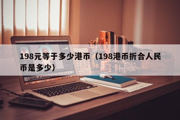198元等于多少港币（198港币折合人民币是多少）