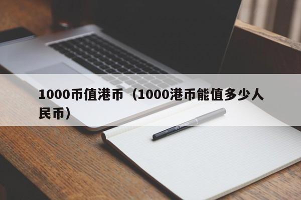 1000币值港币（1000港币能值多少人民币）