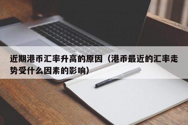 近期港币汇率升高的原因（港币最近的汇率走势受什么因素的影响）