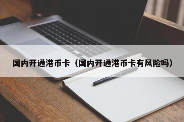 国内开通港币卡（国内开通港币卡有风险吗）