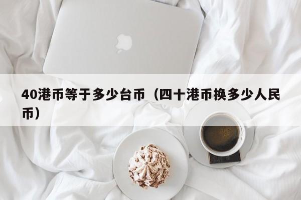 40港币等于多少台币（四十港币换多少人民币）