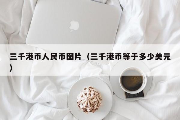 三千港币人民币图片（三千港币等于多少美元）
