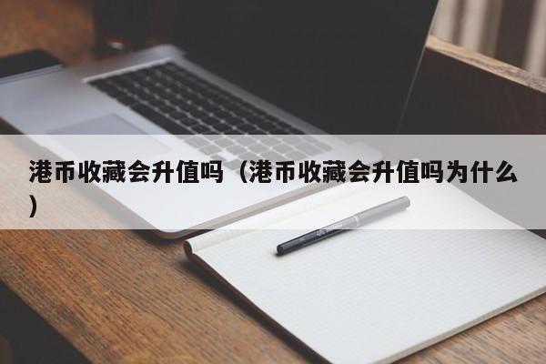 港币收藏会升值吗（港币收藏会升值吗为什么）