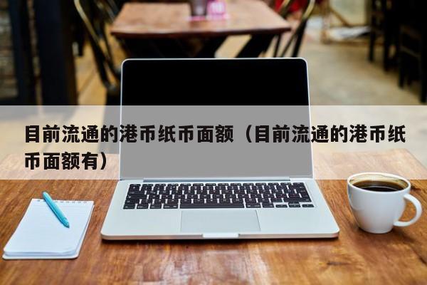 目前流通的港币纸币面额（目前流通的港币纸币面额有）