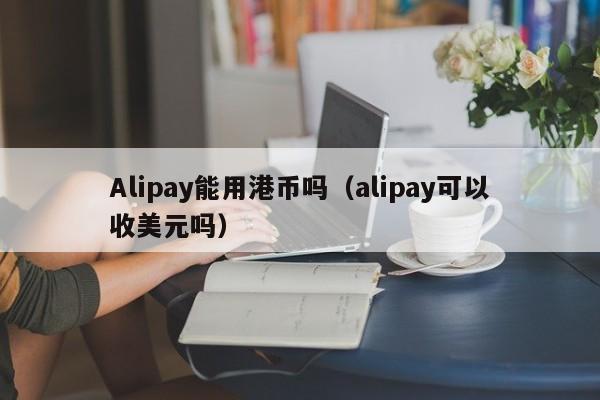 Alipay能用港币吗（alipay可以收美元吗）