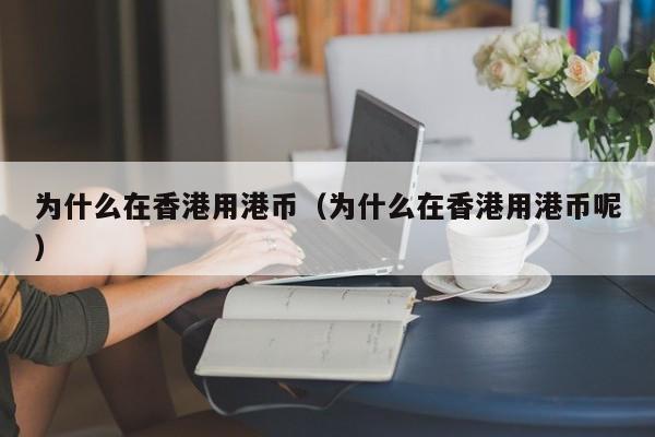 为什么在香港用港币（为什么在香港用港币呢）