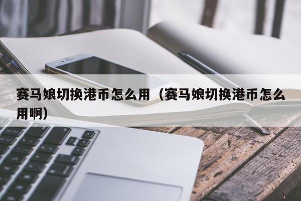 赛马娘切换港币怎么用（赛马娘切换港币怎么用啊）