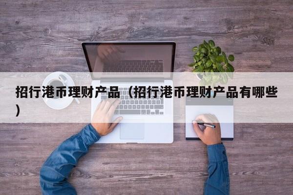 招行港币理财产品（招行港币理财产品有哪些）