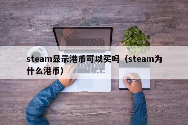 steam显示港币可以买吗（steam为什么港币）