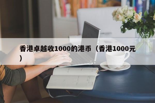香港卓越收1000的港币（香港1000元）
