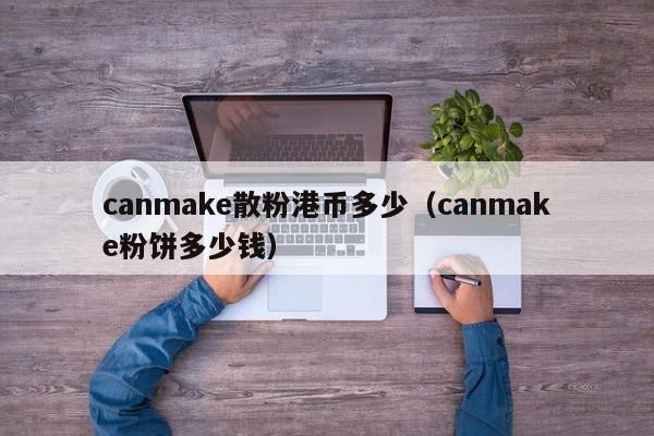 canmake散粉港币多少（canmake粉饼多少钱）