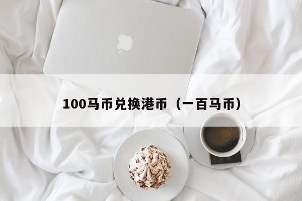 100马币兑换港币（一百马币）