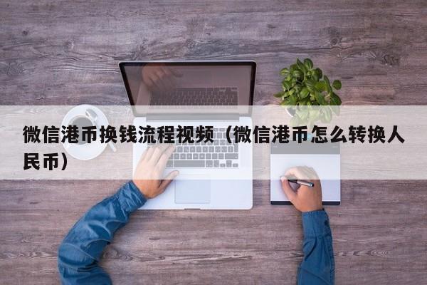 微信港币换钱流程视频（微信港币怎么转换人民币）