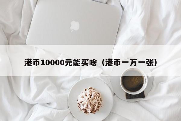 港币10000元能买啥（港币一万一张）