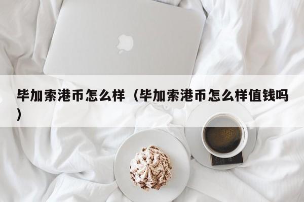 毕加索港币怎么样（毕加索港币怎么样值钱吗）