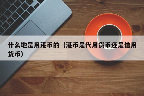 什么地是用港币的（港币是代用货币还是信用货币）
