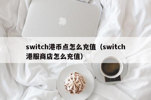 switch港币点怎么充值（switch港服商店怎么充值）