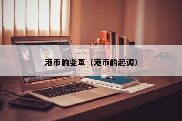 港币的变革（港币的起源）