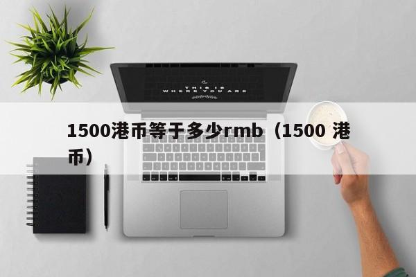 1500港币等于多少rmb（1500 港币）