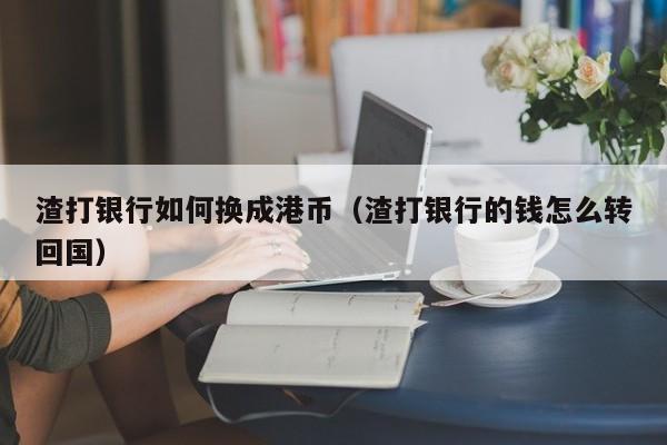 渣打银行如何换成港币（渣打银行的钱怎么转回国）
