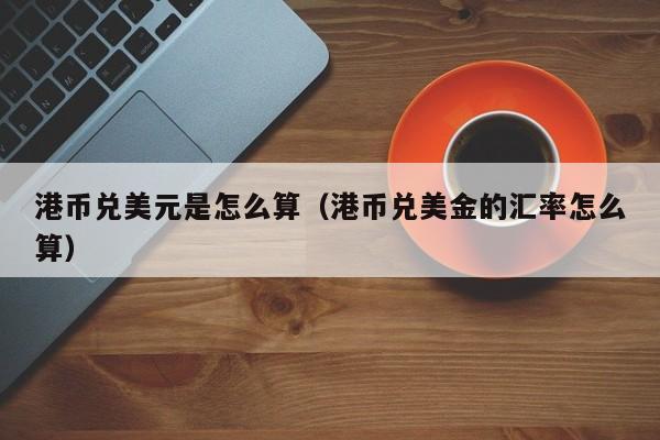 港币兑美元是怎么算（港币兑美金的汇率怎么算）
