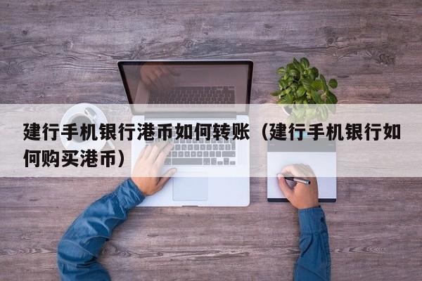 建行手机银行港币如何转账（建行手机银行如何购买港币）