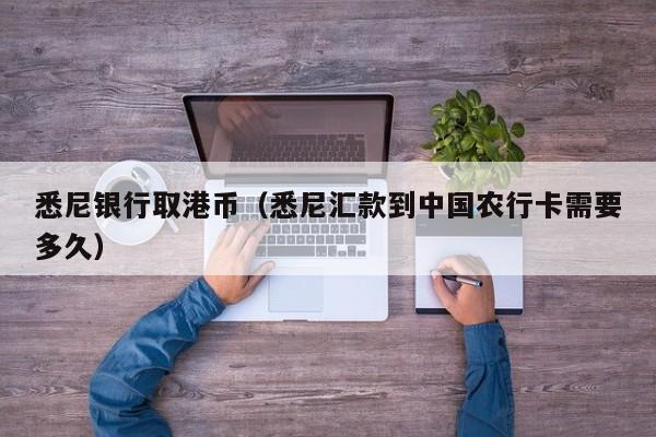 悉尼银行取港币（悉尼汇款到中国农行卡需要多久）