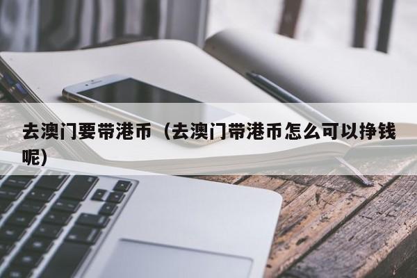 去澳门要带港币（去澳门带港币怎么可以挣钱呢）