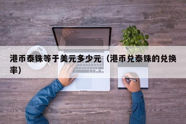 港币泰铢等于美元多少元（港币兑泰铢的兑换率）
