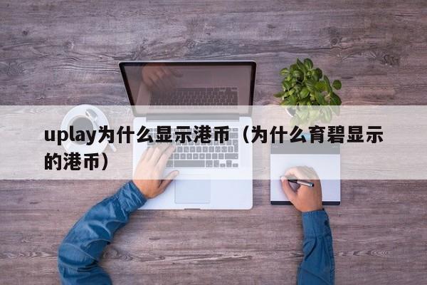 uplay为什么显示港币（为什么育碧显示的港币）