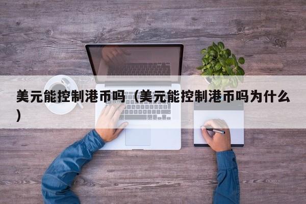 美元能控制港币吗（美元能控制港币吗为什么）