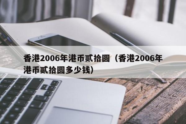 香港2006年港币贰拾圆（香港2006年港币贰拾圆多少钱）