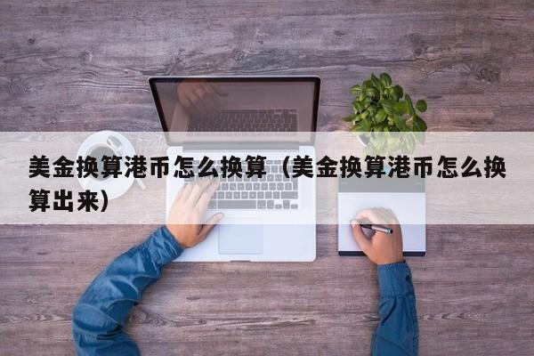 美金换算港币怎么换算（美金换算港币怎么换算出来）