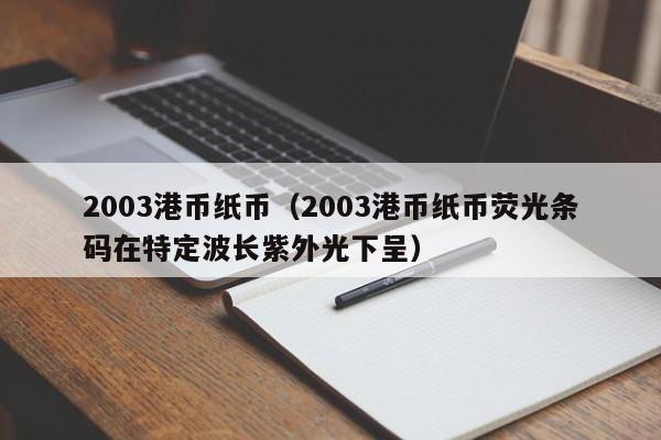 2003港币纸币（2003港币纸币荧光条码在特定波长紫外光下呈）