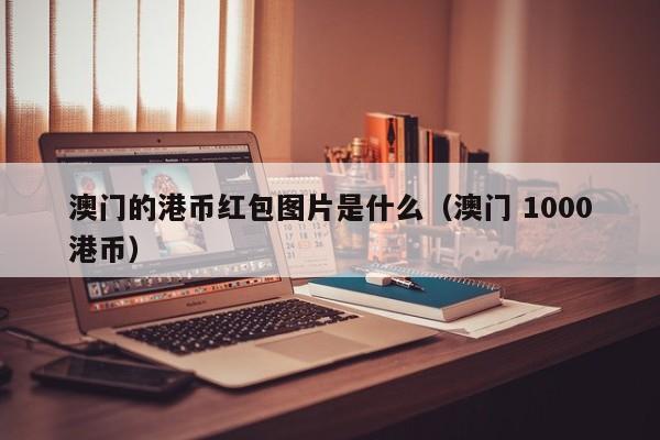 澳门的港币红包图片是什么（澳门 1000港币）