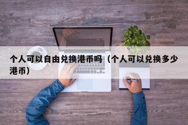 个人可以自由兑换港币吗（个人可以兑换多少港币）
