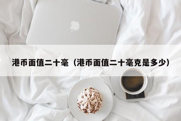 港币面值二十毫（港币面值二十毫克是多少）