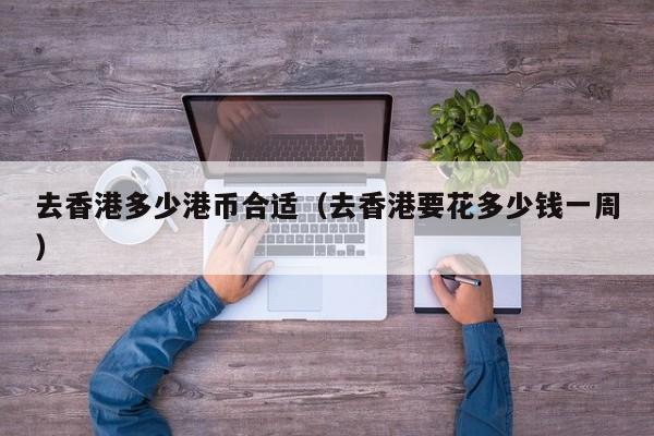 去香港多少港币合适（去香港要花多少钱一周）