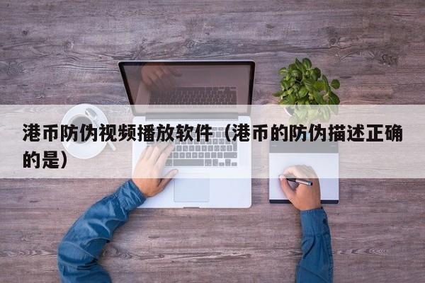 港币防伪视频播放软件（港币的防伪描述正确的是）