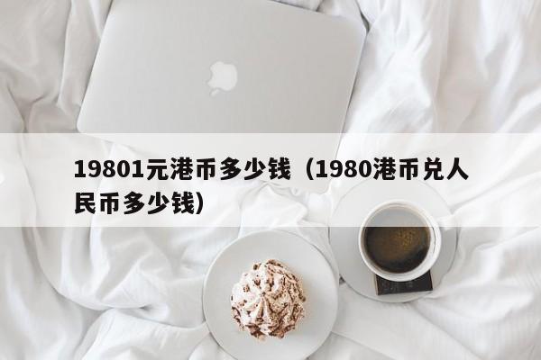 19801元港币多少钱（1980港币兑人民币多少钱）