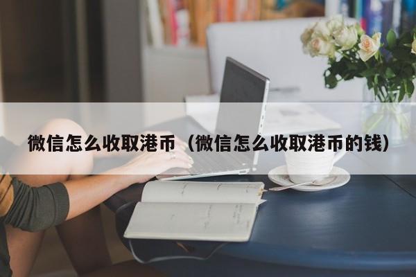 微信怎么收取港币（微信怎么收取港币的钱）