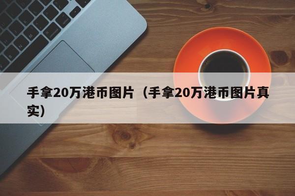 手拿20万港币图片（手拿20万港币图片真实）