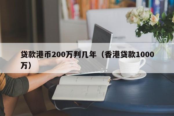 贷款港币200万判几年（香港贷款1000万）