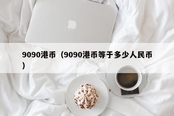 9090港币（9090港币等于多少人民币）