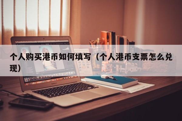 个人购买港币如何填写（个人港币支票怎么兑现）