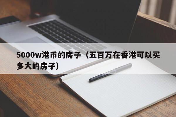 5000w港币的房子（五百万在香港可以买多大的房子）