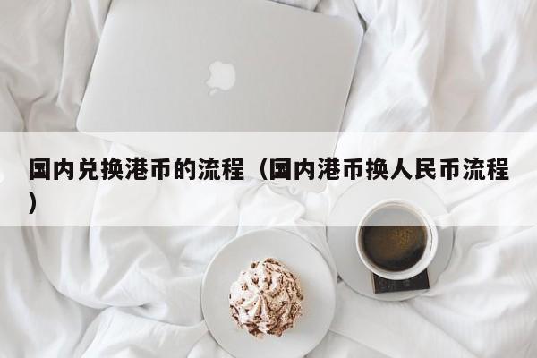 国内兑换港币的流程（国内港币换人民币流程）