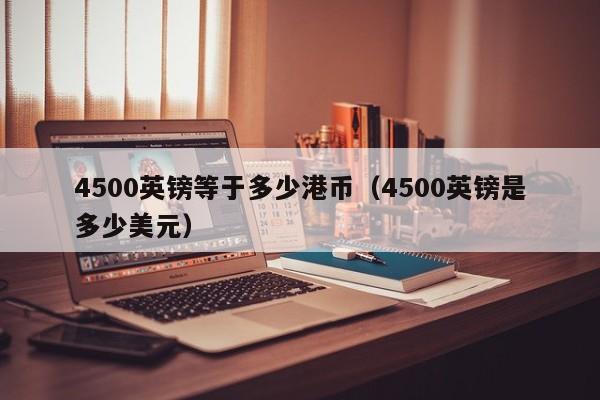 4500英镑等于多少港币（4500英镑是多少美元）