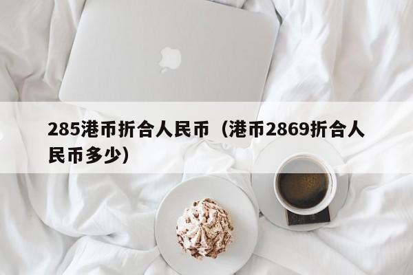 285港币折合人民币（港币2869折合人民币多少）