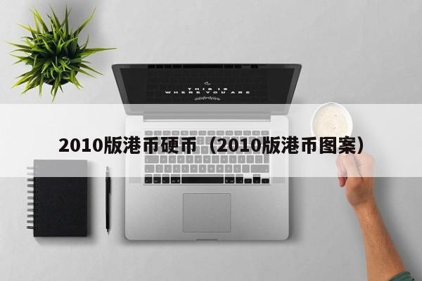 2010版港币硬币（2010版港币图案）